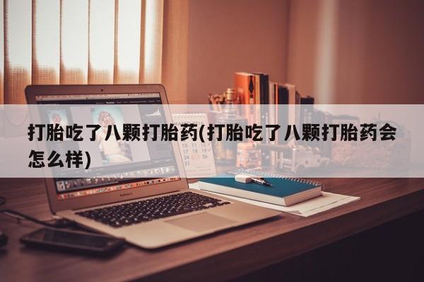 米非米索网上药店官网打胎吃了八颗打胎药(打胎吃了八颗打胎药会怎么样)