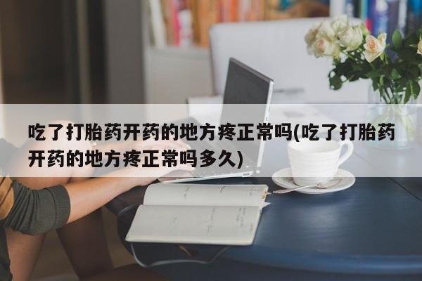 米非米索网上药店官网吃了打胎药开药的地方疼正常吗(吃了打胎药开药的地方疼正常吗多久)