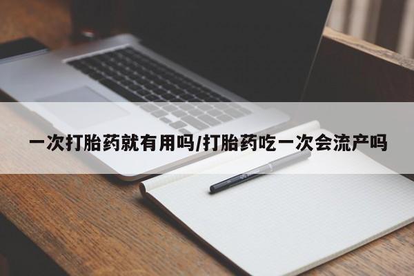 米非米索网上药店官网一次打胎药就有用吗/打胎药吃一次会流产吗