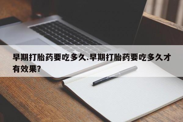 米非米索网上药店官网早期打胎药要吃多久.早期打胎药要吃多久才有效果？