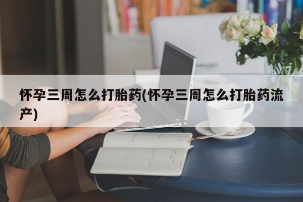 米非米索网上药店官网怀孕三周怎么打胎药(怀孕三周怎么打胎药流产)