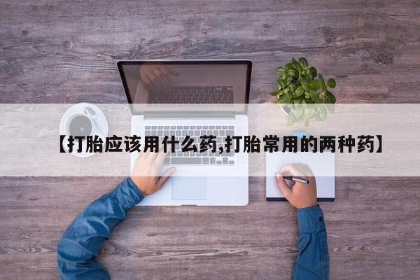 米非米索网上药店官网【打胎应该用什么药,打胎常用的两种药】