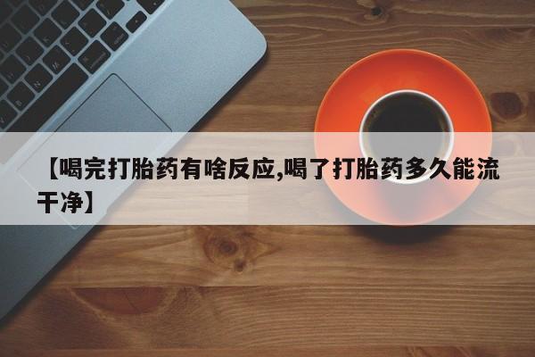 米非米索网上药店官网【喝完打胎药有啥反应,喝了打胎药多久能流干净】