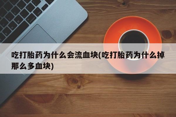 米非米索网上药店官网吃打胎药为什么会流血块(吃打胎药为什么掉那么多血块)
