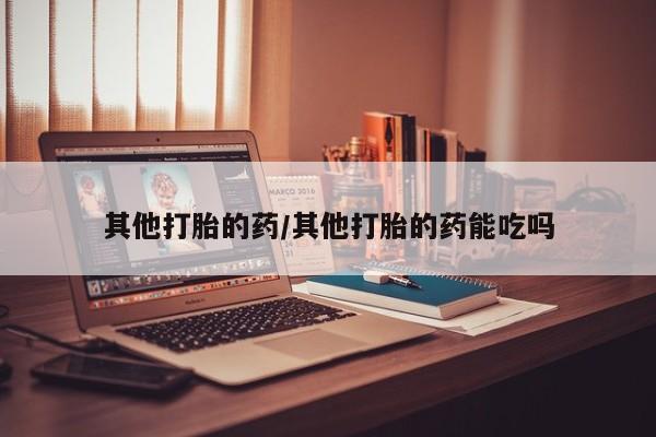 米非米索网上药店官网其他打胎的药/其他打胎的药能吃吗