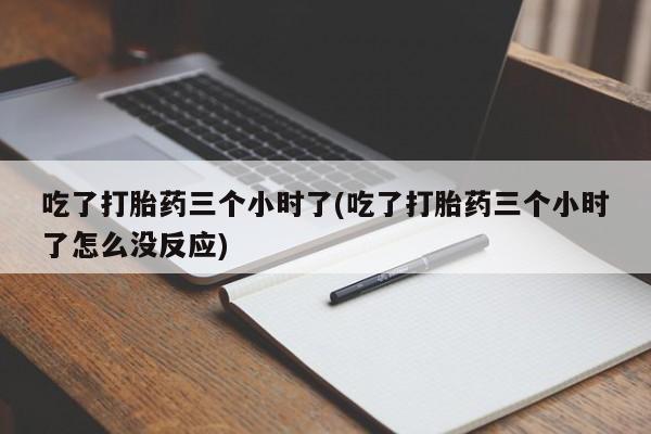 米非米索网上药店官网吃了打胎药三个小时了(吃了打胎药三个小时了怎么没反应)