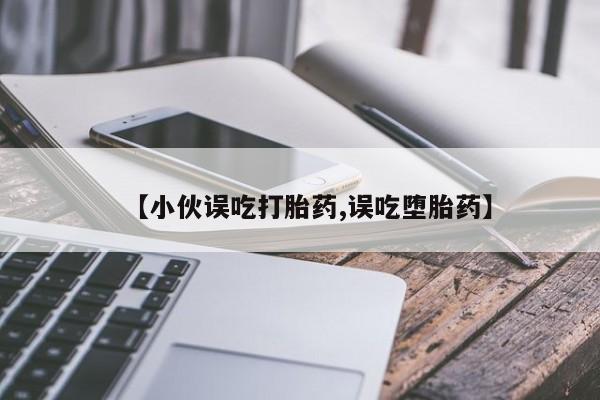 米非米索网上药店官网【小伙误吃打胎药,误吃堕胎药】
