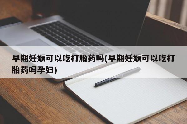 米非米索网上药店官网早期妊娠可以吃打胎药吗(早期妊娠可以吃打胎药吗孕妇)