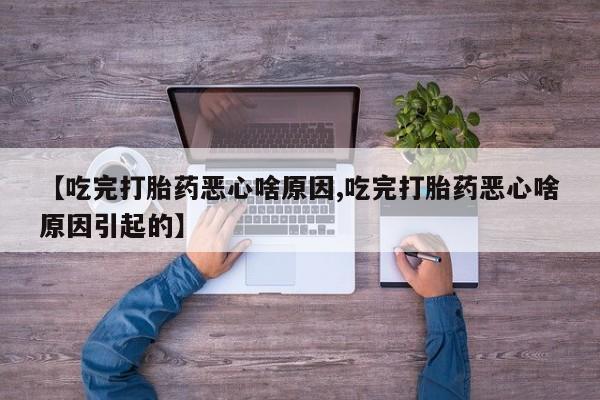 米非米索网上药店官网【吃完打胎药恶心啥原因,吃完打胎药恶心啥原因引起的】