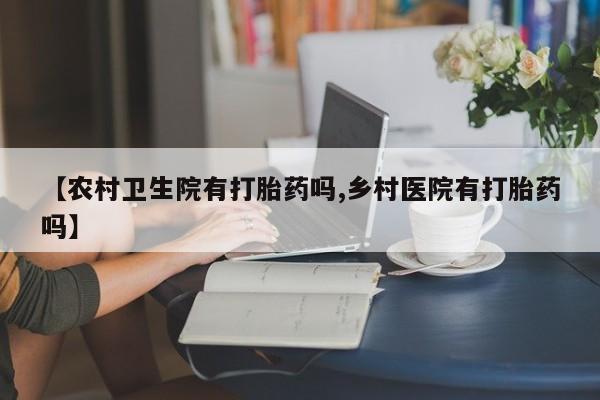 米非米索网上药店官网【农村卫生院有打胎药吗,乡村医院有打胎药吗】