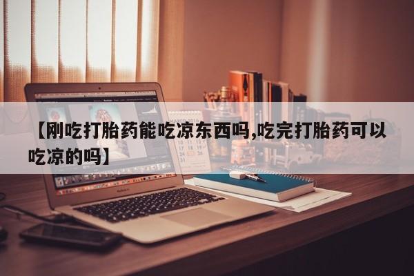 米非米索网上药店官网【刚吃打胎药能吃凉东西吗,吃完打胎药可以吃凉的吗】
