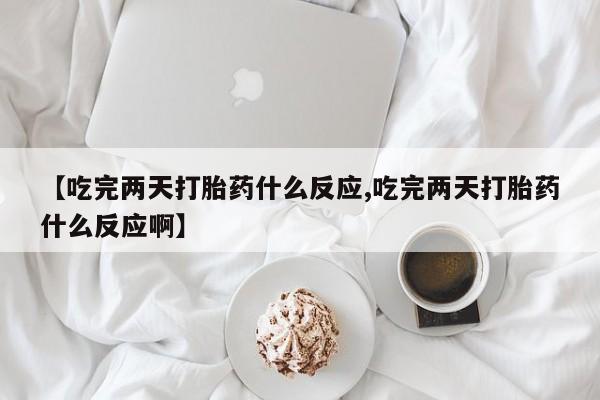 米非米索网上药店官网【吃完两天打胎药什么反应,吃完两天打胎药什么反应啊】