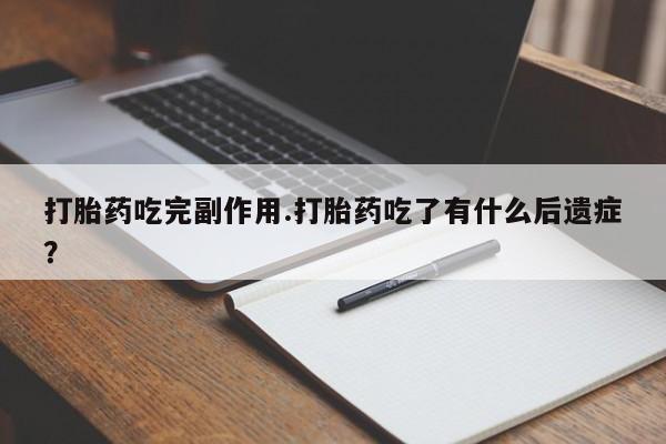 米非米索网上药店官网打胎药吃完副作用.打胎药吃了有什么后遗症？