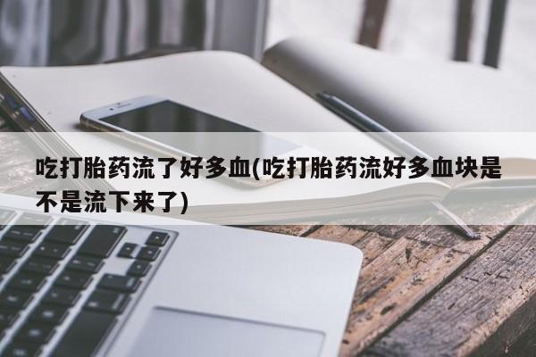 米非米索网上药店官网吃打胎药流了好多血(吃打胎药流好多血块是不是流下来了)