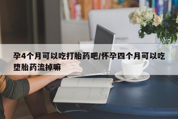 米非米索网上药店官网孕4个月可以吃打胎药吧/怀孕四个月可以吃堕胎药流掉嘛