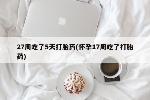 米非米索网上药店官网27周吃了5天打胎药(怀孕17周吃了打胎药)