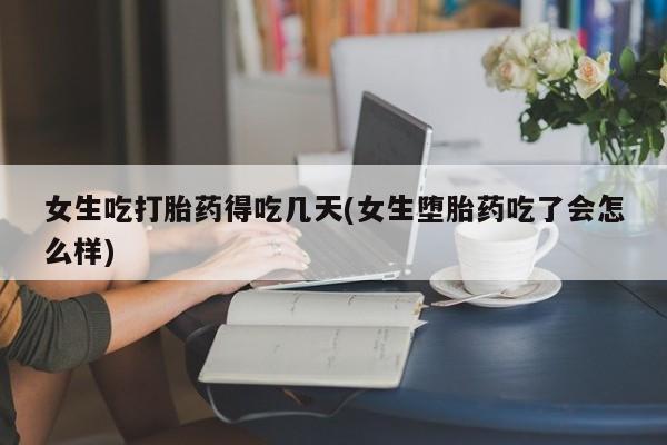 米非米索网上药店官网女生吃打胎药得吃几天(女生堕胎药吃了会怎么样)