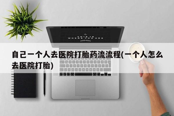 米非米索网上药店官网自己一个人去医院打胎药流流程(一个人怎么去医院打胎)