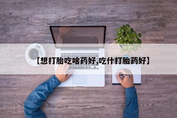 米非米索网上药店官网【想打胎吃啥药好,吃什打胎药好】