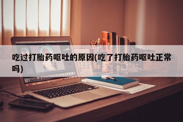 米非米索网上药店官网吃过打胎药呕吐的原因(吃了打胎药呕吐正常吗)