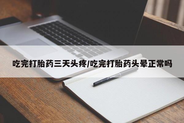 米非米索网上药店官网吃完打胎药三天头疼/吃完打胎药头晕正常吗