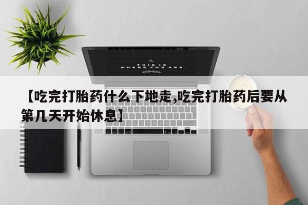 米非米索网上药店官网【吃完打胎药什么下地走,吃完打胎药后要从第几天开始休息】