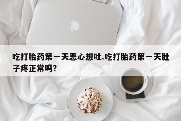 米非米索网上药店官网吃打胎药第一天恶心想吐.吃打胎药第一天肚子疼正常吗？