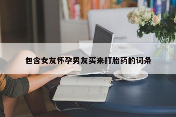 米非米索网上药店官网包含女友怀孕男友买来打胎药的词条