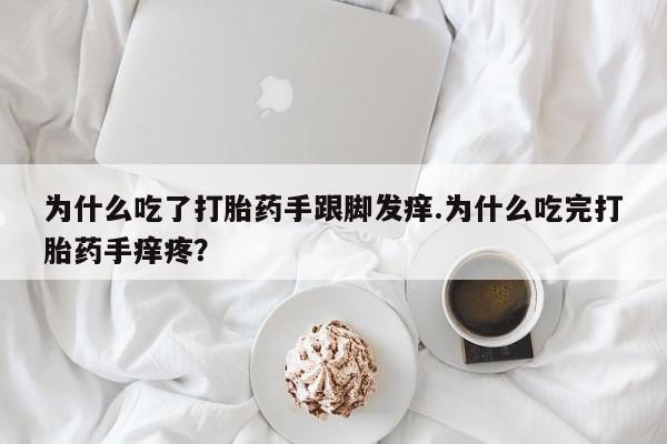 米非米索网上药店官网为什么吃了打胎药手跟脚发痒.为什么吃完打胎药手痒疼？