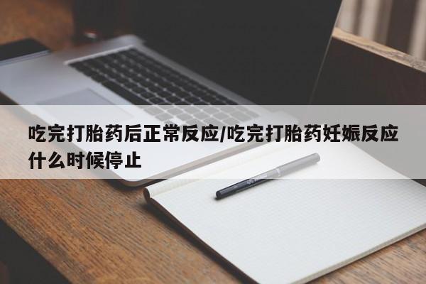 米非米索网上药店官网吃完打胎药后正常反应/吃完打胎药妊娠反应什么时候停止
