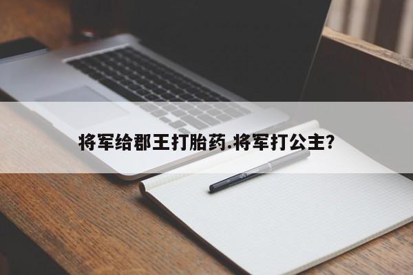 米非米索网上药店官网将军给郡王打胎药.将军打公主?
