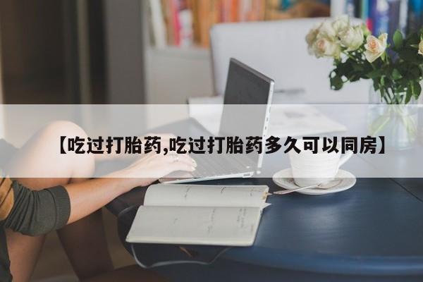 米非米索网上药店官网【吃过打胎药,吃过打胎药多久可以同房】