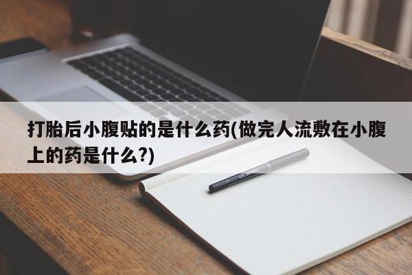 米非米索网上药店官网打胎后小腹贴的是什么药(做完人流敷在小腹上的药是什么?)
