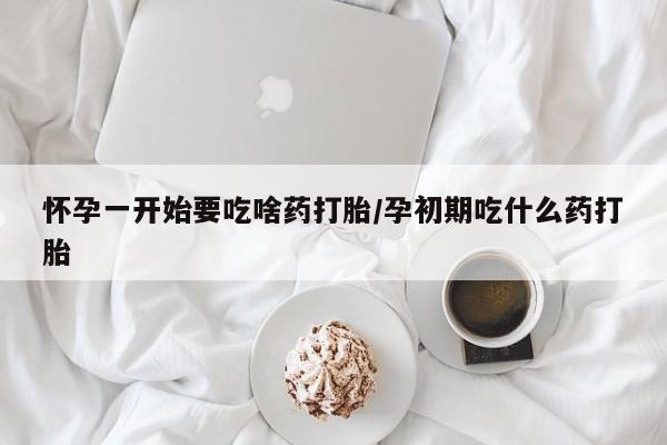 米非米索网上药店官网怀孕一开始要吃啥药打胎/孕初期吃什么药打胎