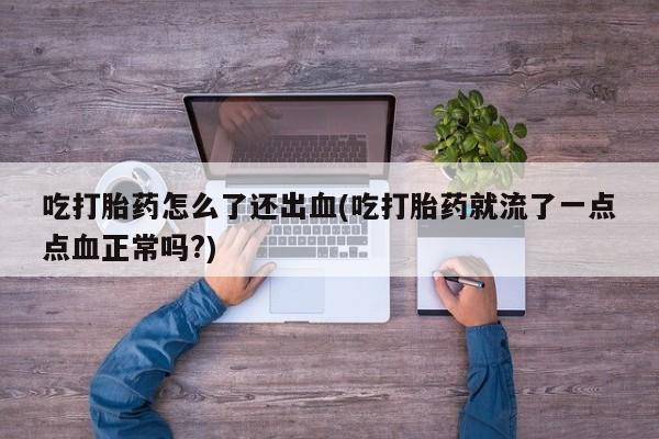 米非米索网上药店官网吃打胎药怎么了还出血(吃打胎药就流了一点点血正常吗?)