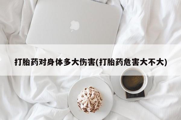 米非米索网上药店官网打胎药对身体多大伤害(打胎药危害大不大)