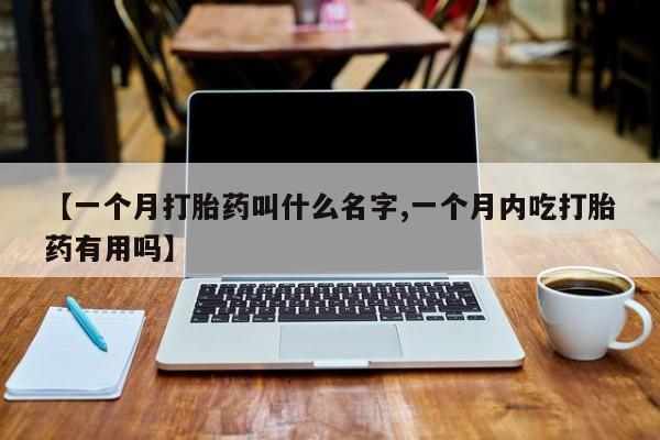 米非米索网上药店官网【一个月打胎药叫什么名字,一个月内吃打胎药有用吗】